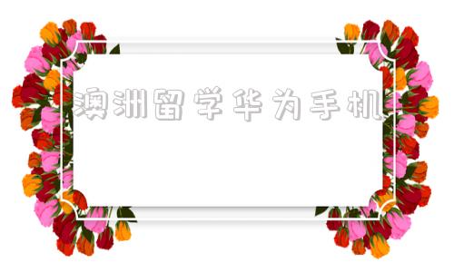 澳洲留学华为手机英国留学一年后悔死了