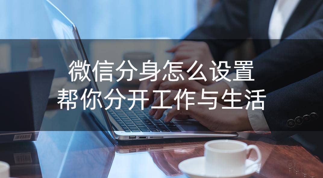 华为手机双开微信运动
:微信分身怎么设置？帮你分开工作与生活