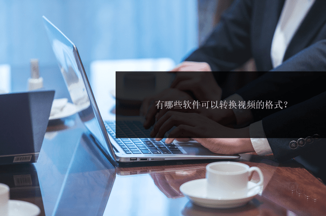 华为手机视频文件格式
:有哪些软件可以转换视频的格式？这几款可以轻松搞定