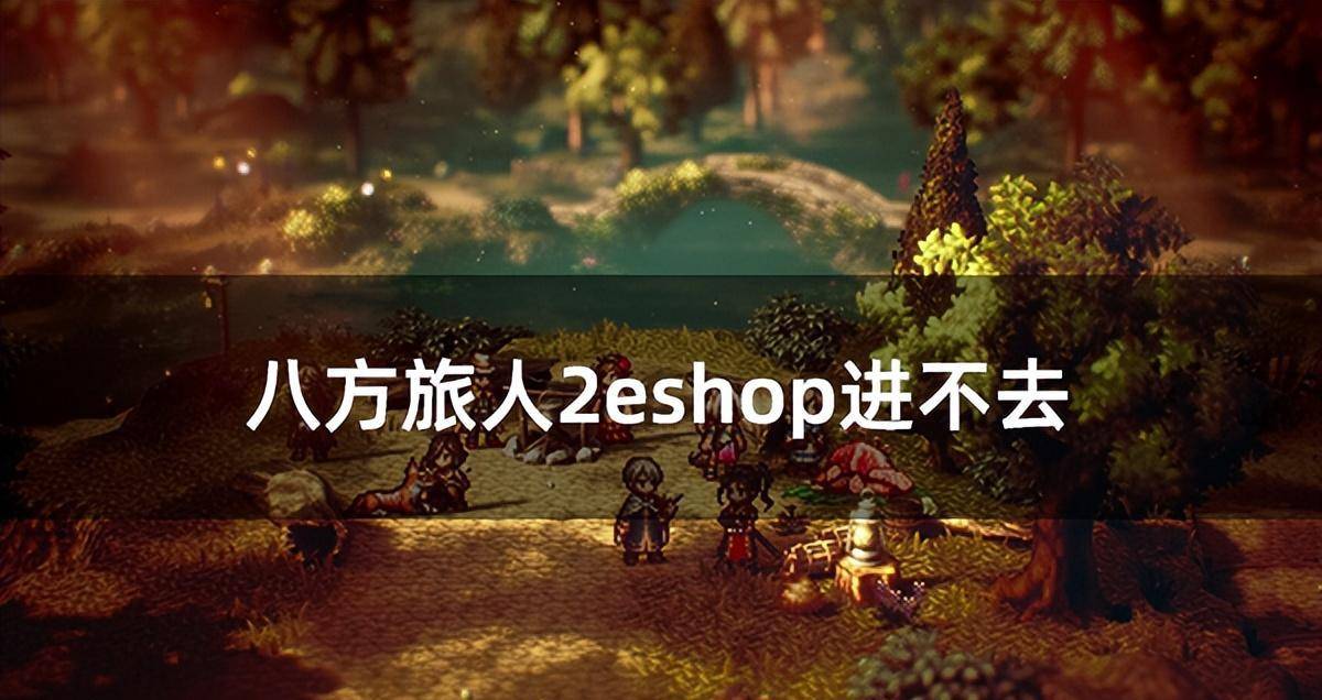 宝可梦联机版苹果怎么下载:八方旅人2eshop进不去 eshop无法登录解决方法