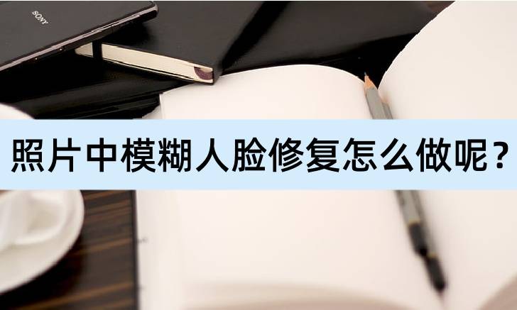 拼图高级软件推荐苹果版:照片中模糊人脸修复怎么做呢？分享修复方法