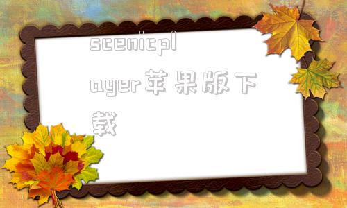 scenicplayer苹果版下载的简单介绍