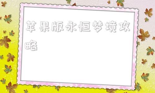 苹果版永恒梦境攻略永恒梦境碎片有什么用